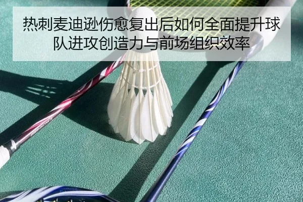 热刺麦迪逊伤愈复出后如何全面提升球队进攻创造力与前场组织效率