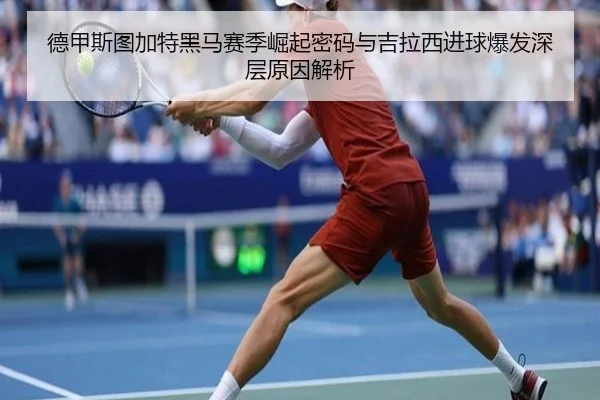 德甲斯图加特黑马赛季崛起密码与吉拉西进球爆发深层原因解析