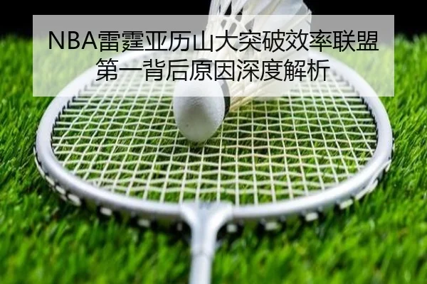 NBA雷霆亚历山大突破效率联盟第一背后原因深度解析
