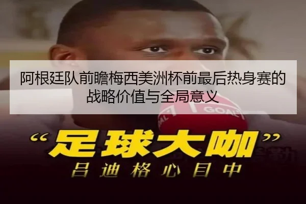 阿根廷队前瞻梅西美洲杯前最后热身赛的战略价值与全局意义