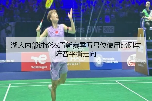 湖人内部讨论浓眉新赛季五号位使用比例与阵容平衡走向