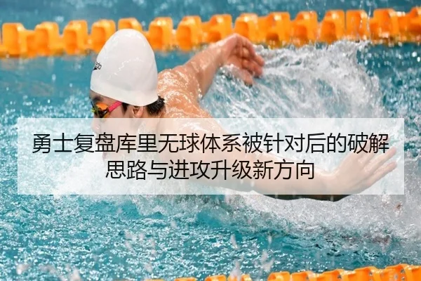 勇士复盘库里无球体系被针对后的破解思路与进攻升级新方向