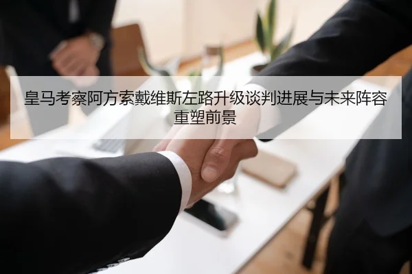 皇马考察阿方索戴维斯左路升级谈判进展与未来阵容重塑前景