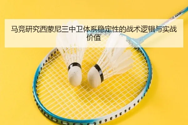 马竞研究西蒙尼三中卫体系稳定性的战术逻辑与实战价值