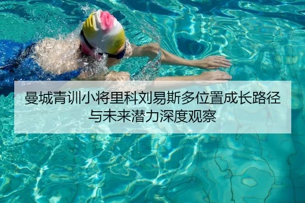 曼城青训小将里科刘易斯多位置成长路径与未来潜力深度观察