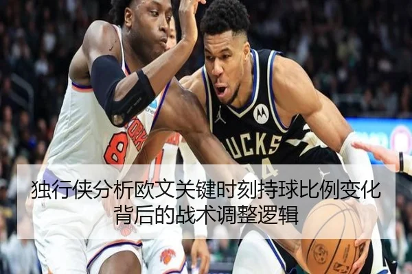 独行侠分析欧文关键时刻持球比例变化背后的战术调整逻辑