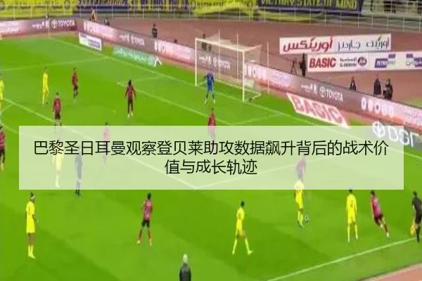 巴黎圣日耳曼观察登贝莱助攻数据飙升背后的战术价值与成长轨迹