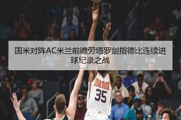 国米对阵AC米兰前瞻劳塔罗剑指德比连续进球纪录之战