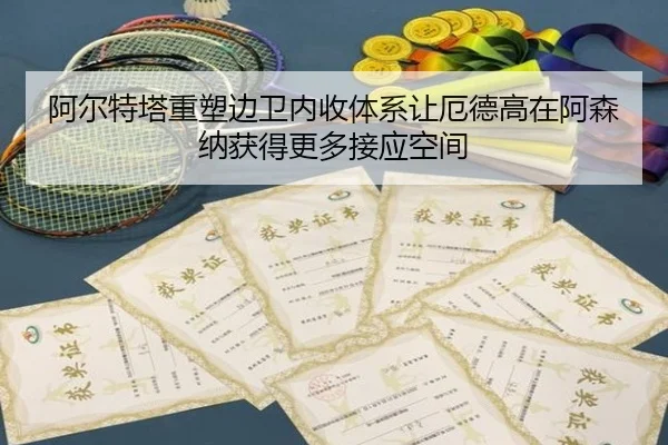 阿尔特塔重塑边卫内收体系让厄德高在阿森纳获得更多接应空间